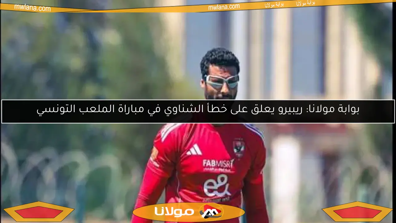 بوابة مولانا: ريبيرو يعلق على خطأ الشناوي في مباراة الملعب التونسي