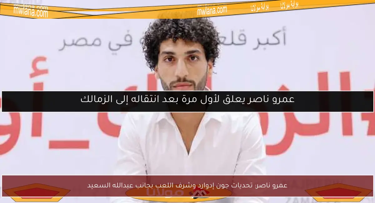 عمرو ناصر: تحديات جون إدوارد وشرف اللعب بجانب عبدالله السعيد