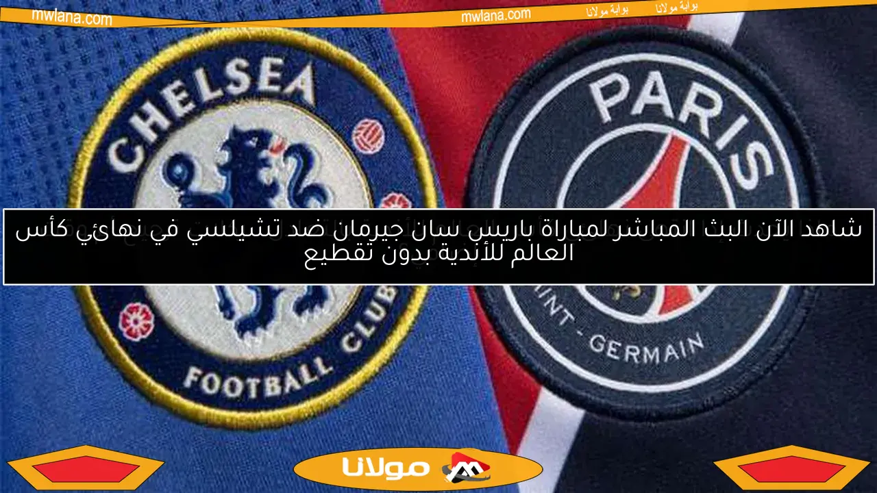 شاهد الآن البث المباشر لمباراة باريس سان جيرمان ضد تشيلسي في نهائي كأس العالم للأندية بدون تقطيع