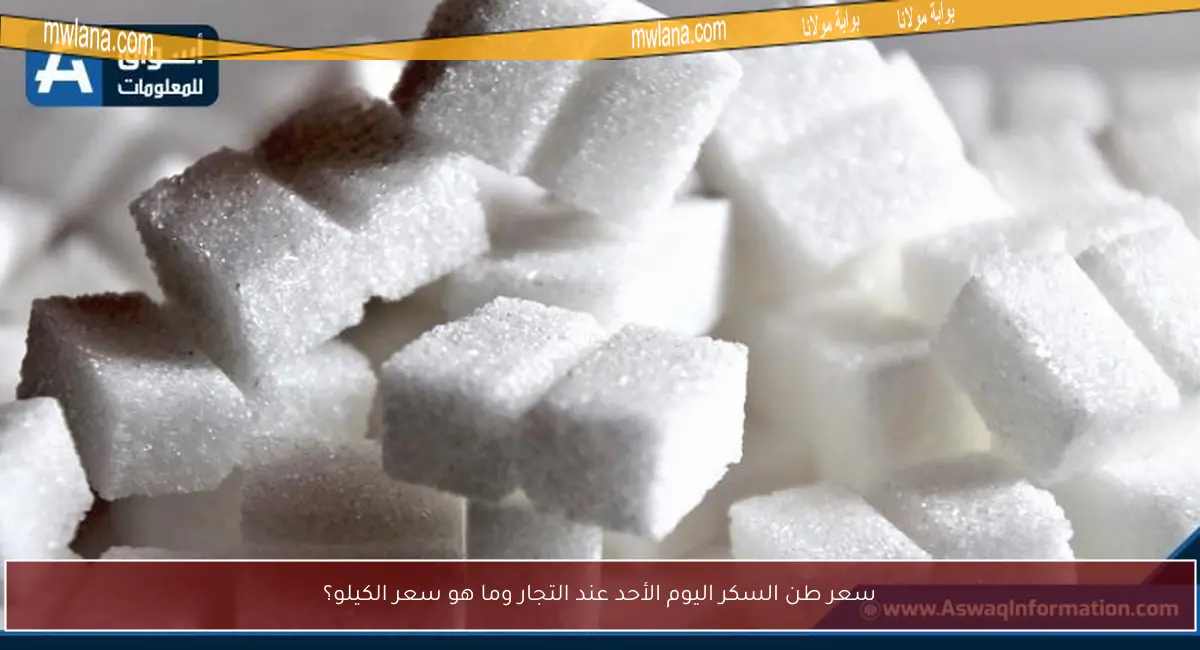 سعر طن السكر اليوم الأحد عند التجار وما هو سعر الكيلو؟