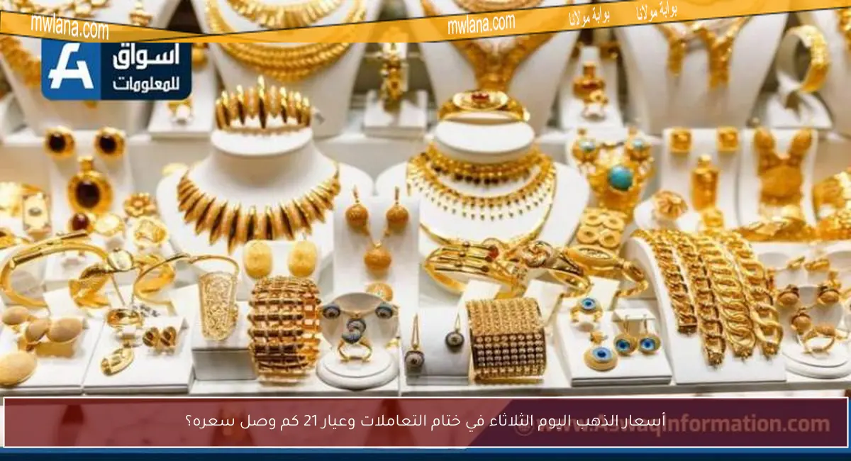 أسعار الذهب اليوم الثلاثاء في ختام التعاملات وعيار 21 كم وصل سعره؟