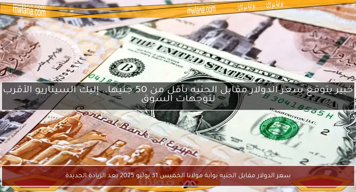 سعر الدولار مقابل الجنيه بوابة مولانا الخميس 31 يوليو 2025 بعد الزيادة الجديدة