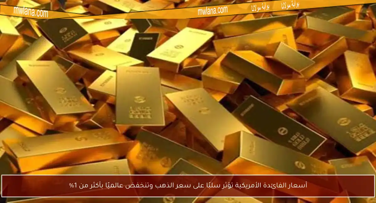 أسعار الفائدة الأمريكية تؤثر سلبًا على سعر الذهب وتنخفض عالميًا بأكثر من 1%