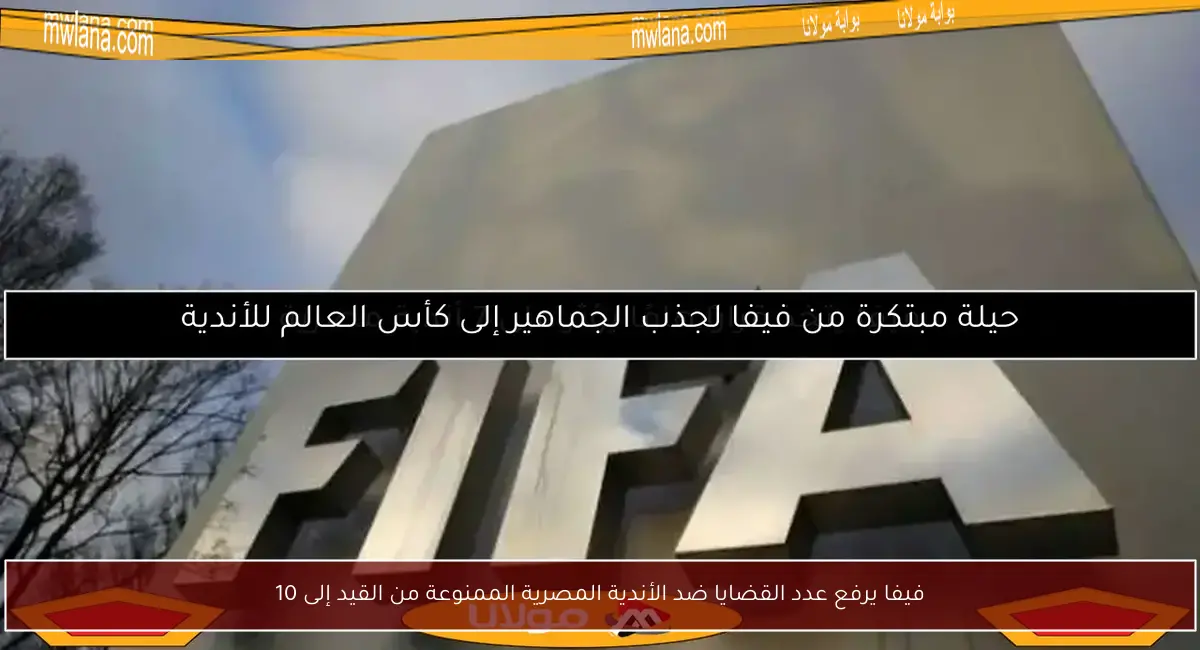 فيفا يرفع عدد القضايا ضد الأندية المصرية الممنوعة من القيد إلى 10
