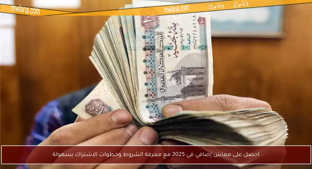 احصل على معاش إضافي في 2025 مع معرفة الشروط وخطوات الاشتراك بسهولة