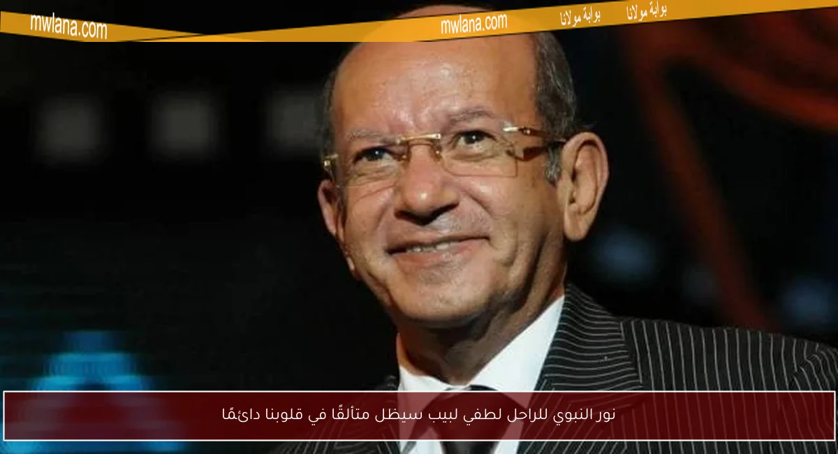 نور النبوي للراحل لطفي لبيب سيظل متألقًا في قلوبنا دائمًا