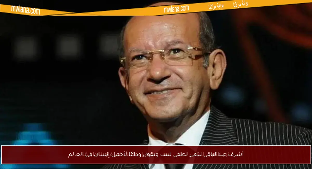 أشرف عبدالباقي ينعى لطفي لبيب ويقول وداعًا لأجمل إنسان في العالم