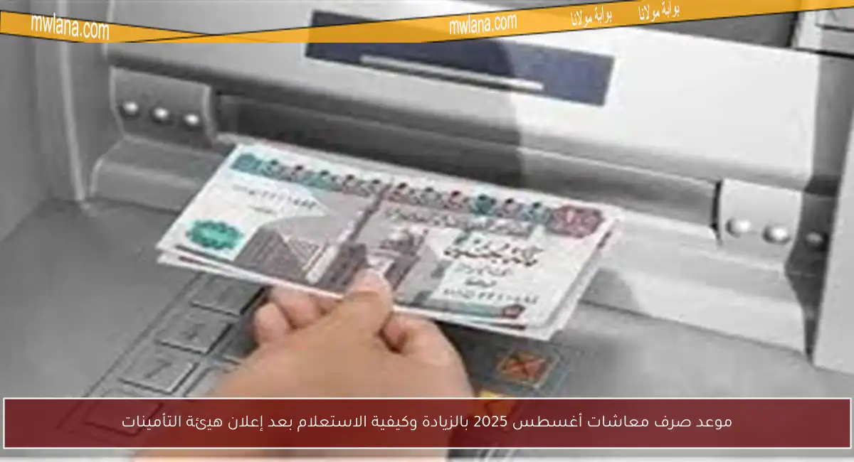 موعد صرف معاشات أغسطس 2025 بالزيادة وكيفية الاستعلام بعد إعلان هيئة التأمينات