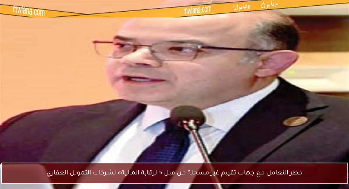 حظر التعامل مع جهات تقييم غير مسجلة من قبل «الرقابة المالية» لشركات التمويل العقاري