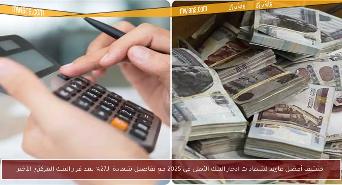 اكتشف أفضل عائد لشهادات ادخار البنك الأهلي في 2025 مع تفاصيل شهادة الـ27% بعد قرار البنك المركزي الأخير