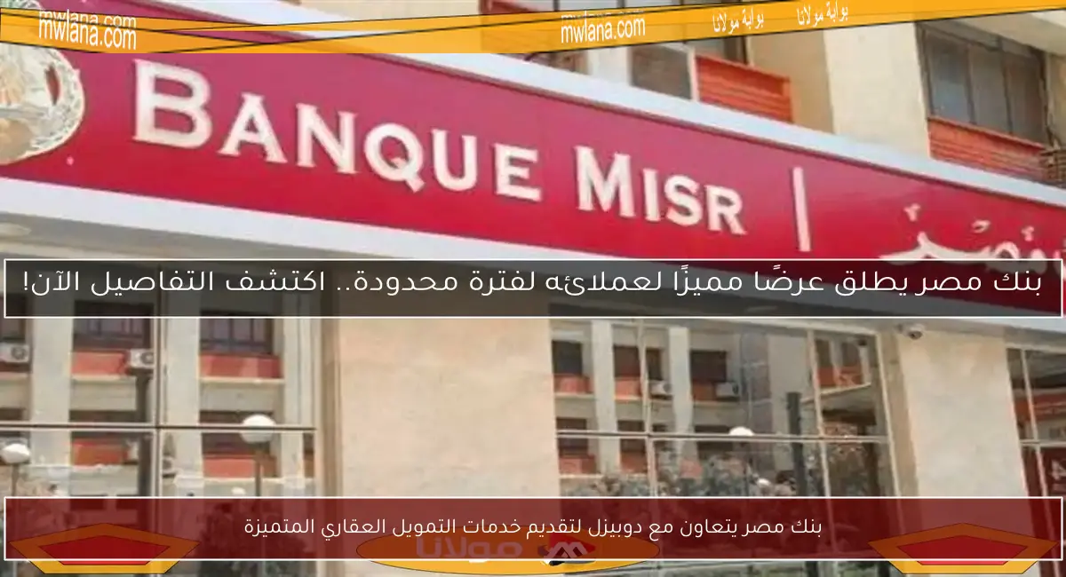 بنك مصر يتعاون مع دوبيزل لتقديم خدمات التمويل العقاري المتميزة