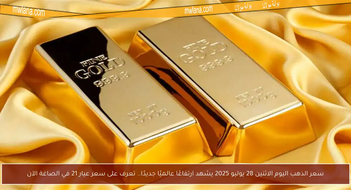 سعر الذهب اليوم الاثنين 28 يوليو 2025 يشهد ارتفاعًا عالميًا جديدًا.. تعرف على سعر عيار 21 في الصاغة الآن