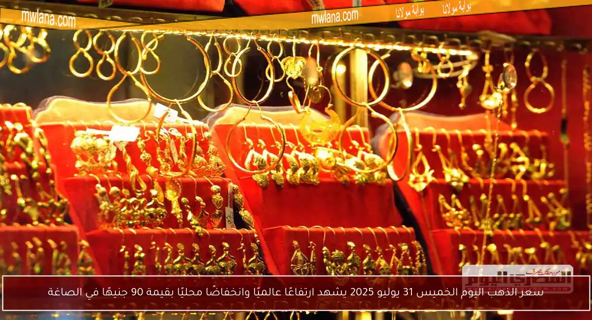 سعر الذهب اليوم الخميس 31 يوليو 2025 يشهد ارتفاعًا عالميًا وانخفاضًا محليًا بقيمة 90 جنيهًا في الصاغة