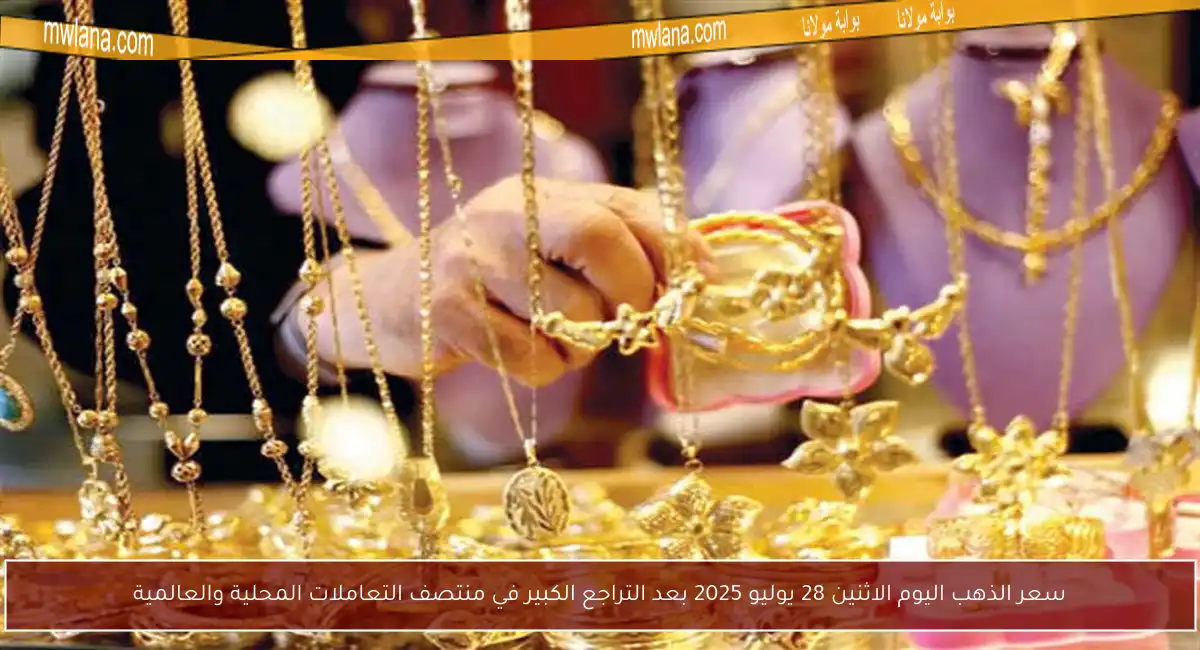 سعر الذهب اليوم الاثنين 28 يوليو 2025 بعد التراجع الكبير في منتصف التعاملات المحلية والعالمية