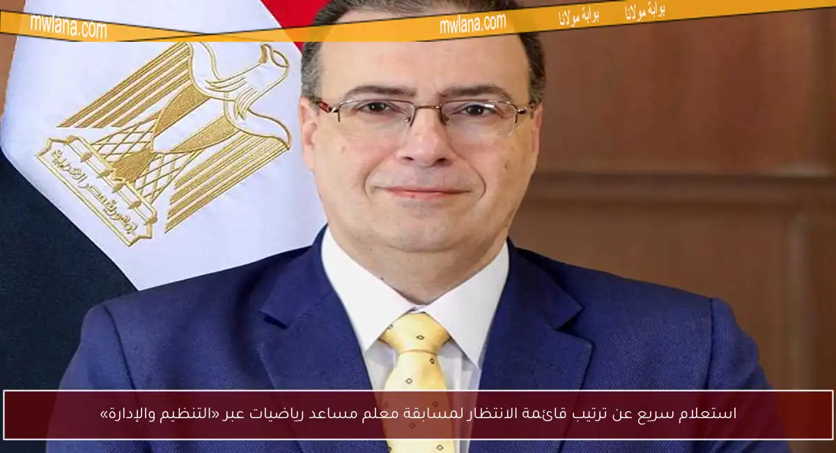 استعلام سريع عن ترتيب قائمة الانتظار لمسابقة معلم مساعد رياضيات عبر «التنظيم والإدارة»