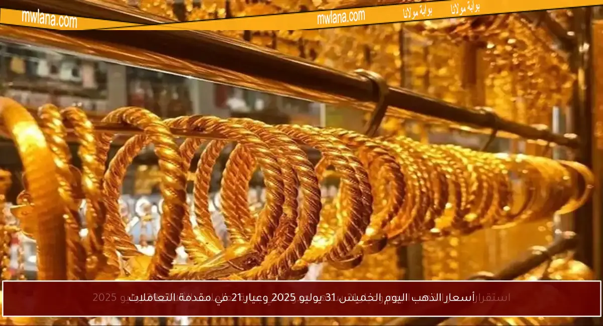 أسعار الذهب اليوم الخميس 31 يوليو 2025 وعيار 21 في مقدمة التعاملات