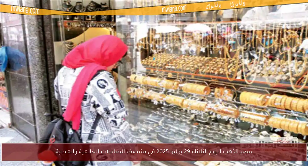 سعر الذهب اليوم الثلاثاء 29 يوليو 2025 في منتصف التعاملات العالمية والمحلية