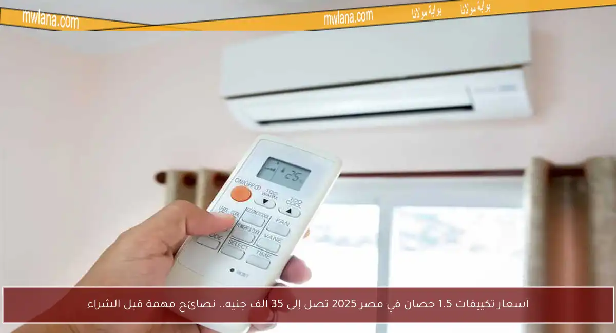 أسعار تكييفات 1.5 حصان في مصر 2025 تصل إلى 35 ألف جنيه.. نصائح مهمة قبل الشراء