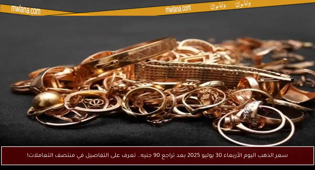 سعر الذهب اليوم الأربعاء 30 يوليو 2025 بعد تراجع 90 جنيه.. تعرف على التفاصيل في منتصف التعاملات!