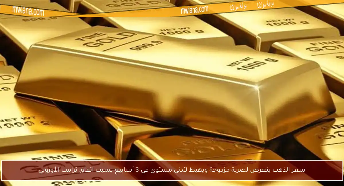 سعر الذهب يتعرض لضربة مزدوجة ويهبط لأدنى مستوى في 3 أسابيع بسبب اتفاق ترامب الأوروبي