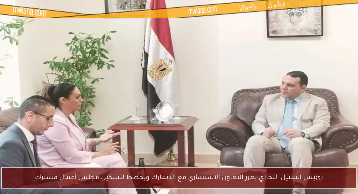 رئيس التمثيل التجاري يعزز التعاون الاستثماري مع الدنمارك ويخطط لتشكيل مجلس أعمال مشترك