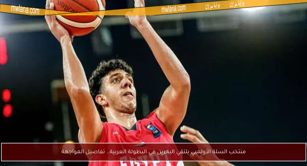 منتخب السلة الأولمبي يلتقي البحرين في البطولة العربية.. تفاصيل المواجهة