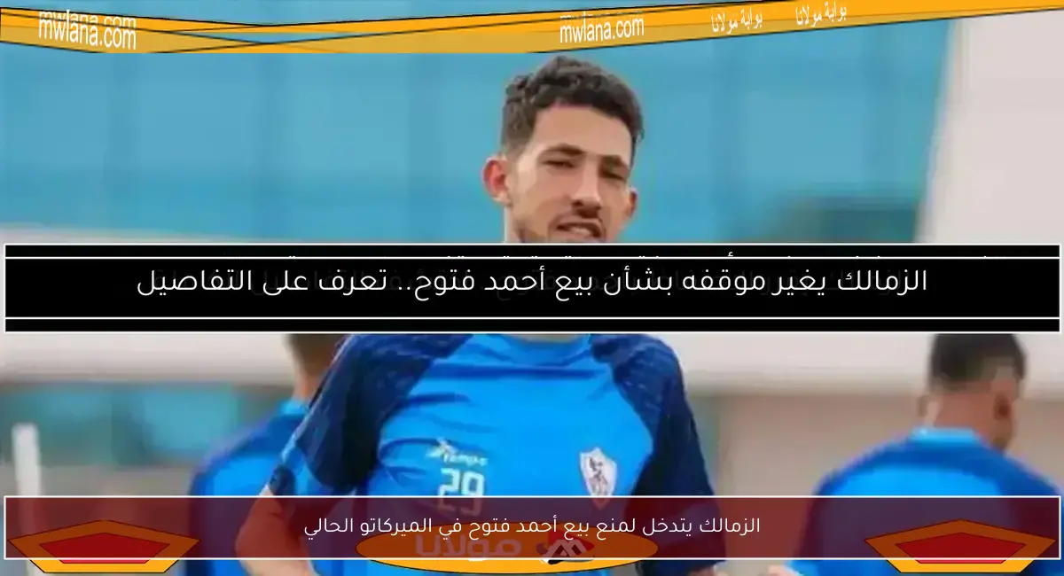 الزمالك يتدخل لمنع بيع أحمد فتوح في الميركاتو الحالي