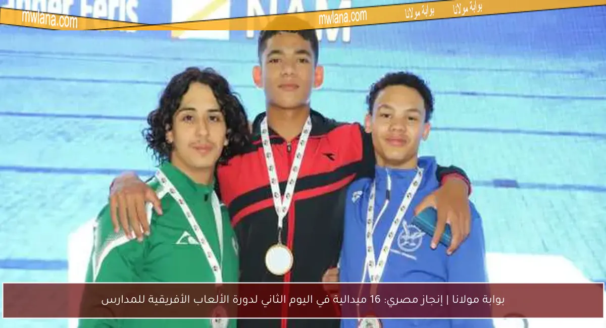 بوابة مولانا | إنجاز مصري: 16 ميدالية في اليوم الثاني لدورة الألعاب الأفريقية للمدارس