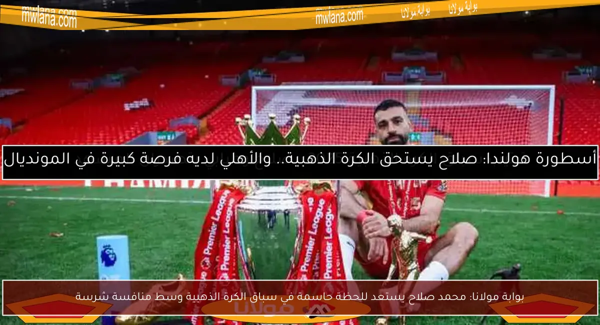 بوابة مولانا: محمد صلاح يستعد للحظة حاسمة في سباق الكرة الذهبية وسط منافسة شرسة