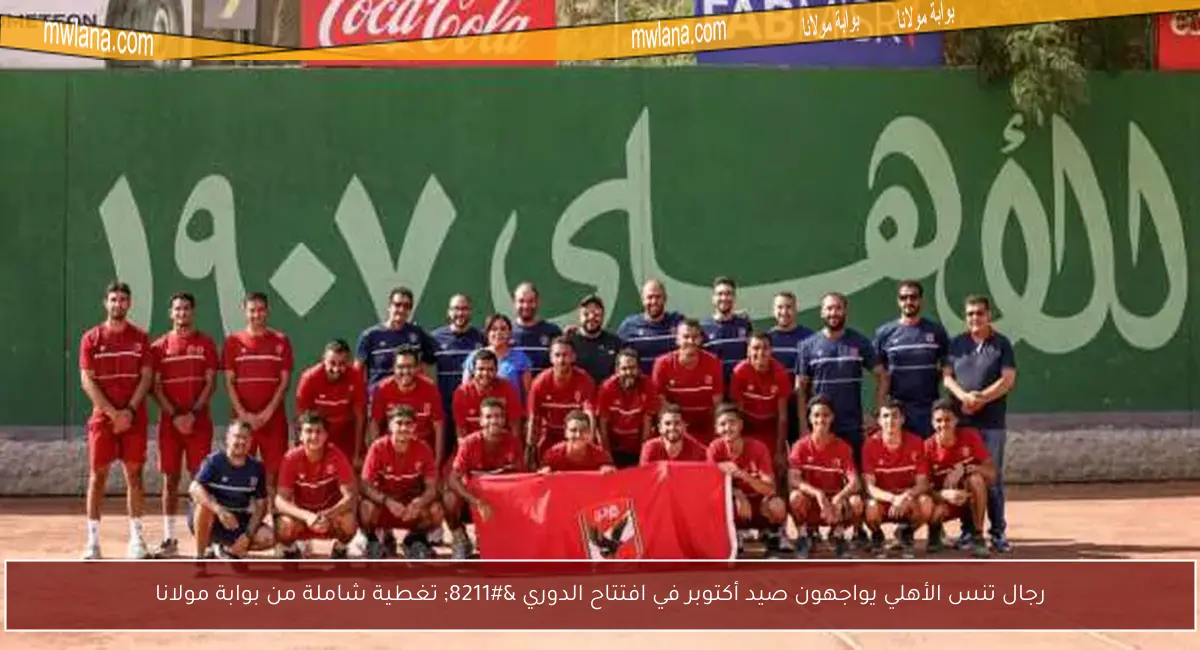 رجال تنس الأهلي يواجهون صيد أكتوبر في افتتاح الدوري – تغطية شاملة من بوابة مولانا