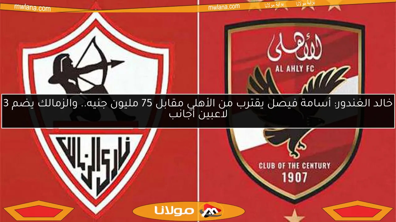 خالد الغندور: أسامة فيصل يقترب من الأهلي مقابل 75 مليون جنيه.. والزمالك يضم 3 لاعبين أجانب