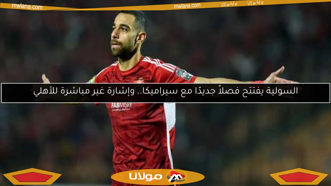 السولية يفتتح فصلاً جديدًا مع سيراميكا.. وإشارة غير مباشرة للأهلي