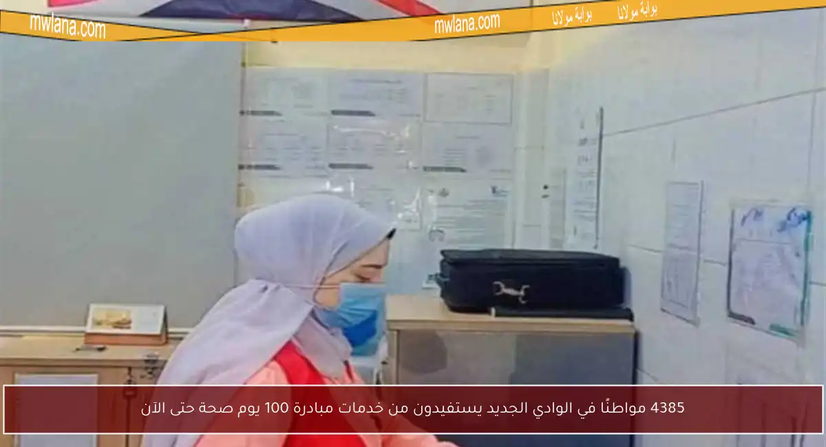 4385 مواطنًا في الوادي الجديد يستفيدون من خدمات مبادرة 100 يوم صحة حتى الآن