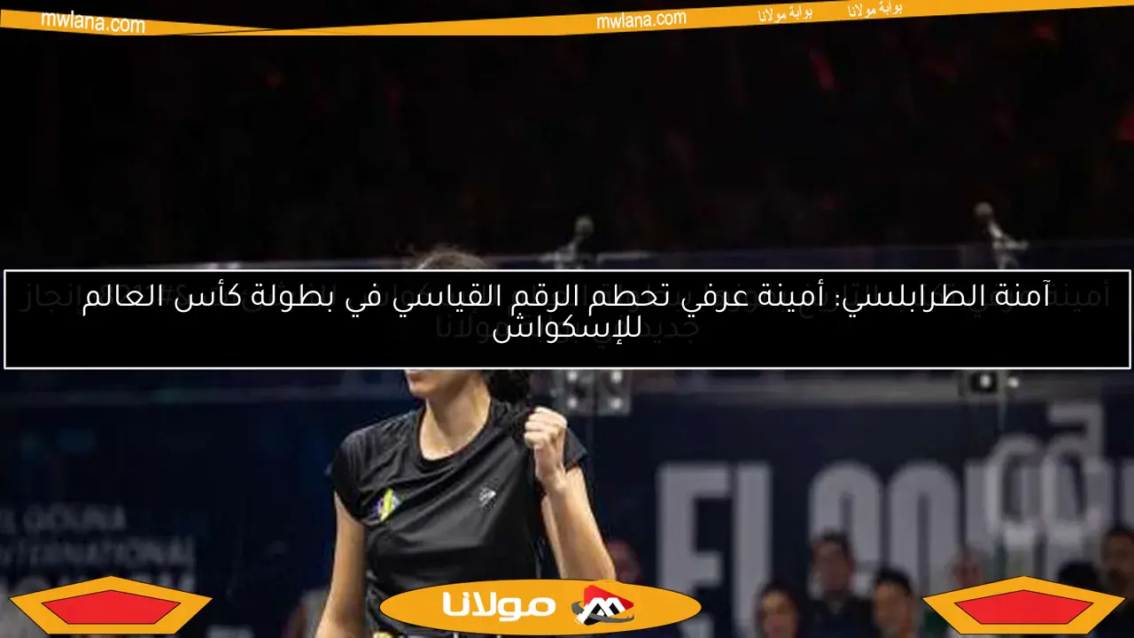 آمنة الطرابلسي: أمينة عرفي تحطم الرقم القياسي في بطولة كأس العالم للإسكواش