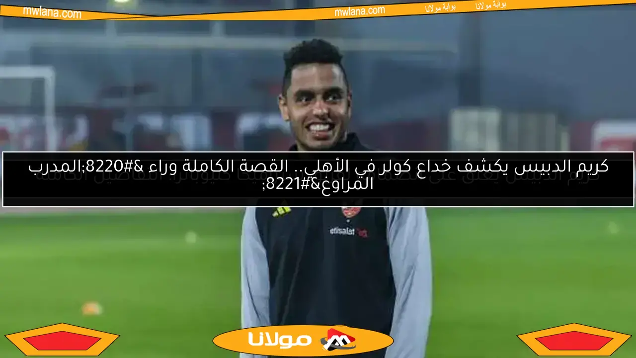 كريم الدبيس يكشف خداع كولر في الأهلي.. القصة الكاملة وراء “المدرب المراوغ”