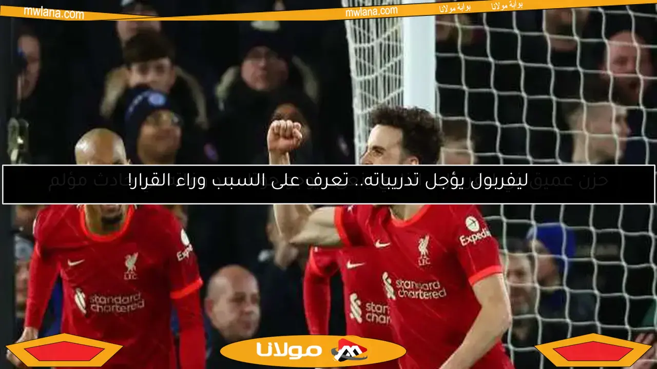 ليفربول يؤجل تدريباته.. تعرف على السبب وراء القرار!