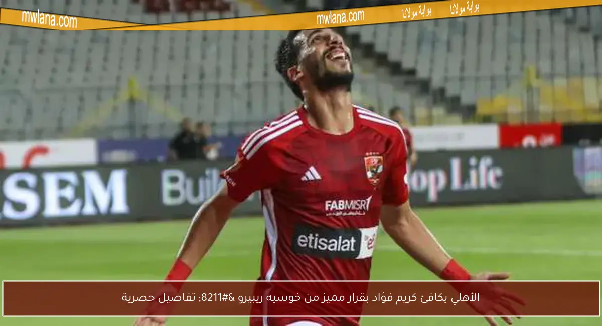 الأهلي يكافئ كريم فؤاد بقرار مميز من خوسيه ريبيرو – تفاصيل حصرية