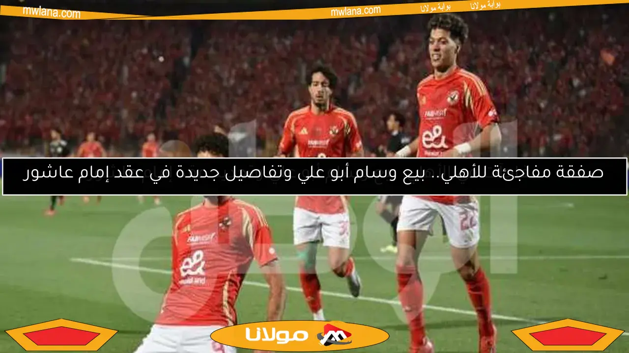 صفقة مفاجئة للأهلي.. بيع وسام أبو علي وتفاصيل جديدة في عقد إمام عاشور