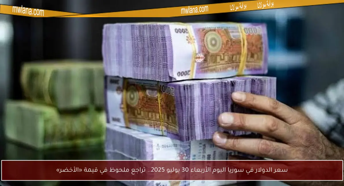 سعر الدولار في سوريا اليوم الأربعاء 30 يوليو 2025.. تراجع ملحوظ في قيمة «الأخضر»