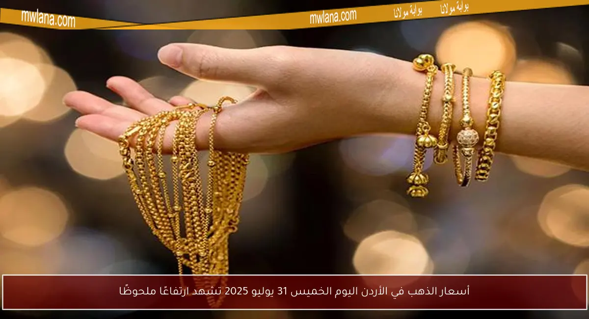 أسعار الذهب في الأردن اليوم الخميس 31 يوليو 2025 تشهد ارتفاعًا ملحوظًا