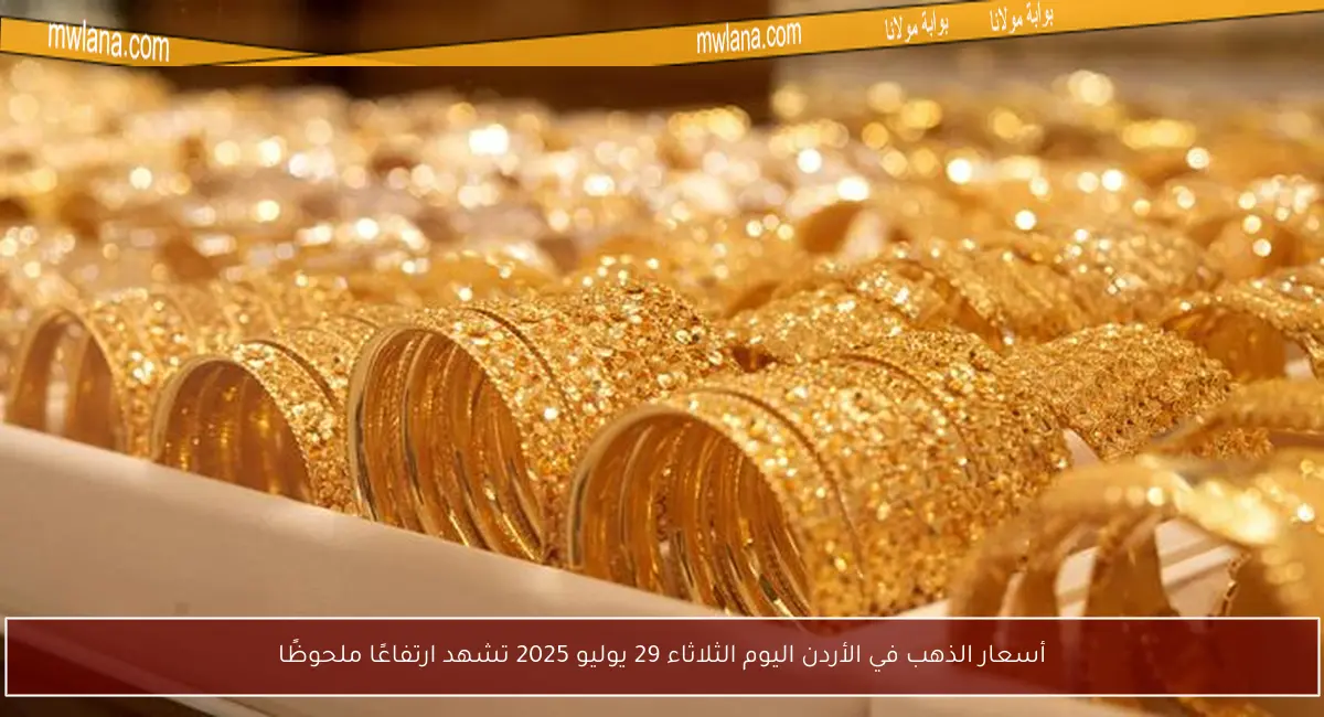 أسعار الذهب في الأردن اليوم الثلاثاء 29 يوليو 2025 تشهد ارتفاعًا ملحوظًا