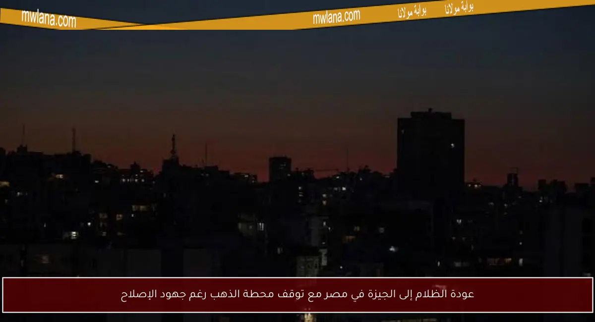 عودة الظلام إلى الجيزة في مصر مع توقف محطة الذهب رغم جهود الإصلاح