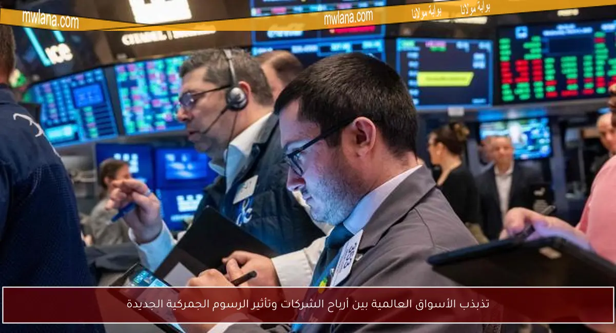 تذبذب الأسواق العالمية بين أرباح الشركات وتأثير الرسوم الجمركية الجديدة
