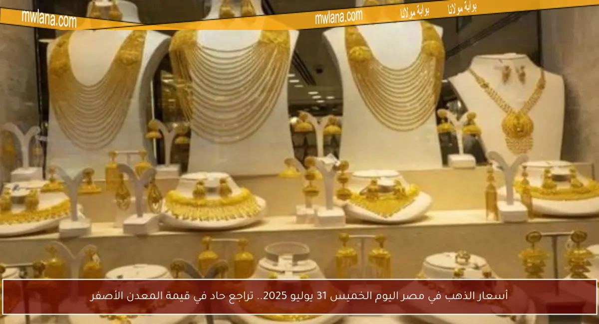 أسعار الذهب في مصر اليوم الخميس 31 يوليو 2025.. تراجع حاد في قيمة المعدن الأصفر