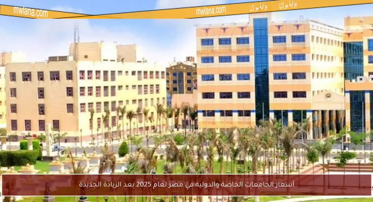 أسعار الجامعات الخاصة والدولية في مصر لعام 2025 بعد الزيادة الجديدة