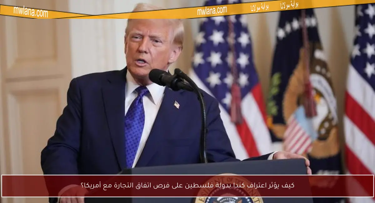 كيف يؤثر اعتراف كندا بدولة فلسطين على فرص اتفاق التجارة مع أمريكا؟