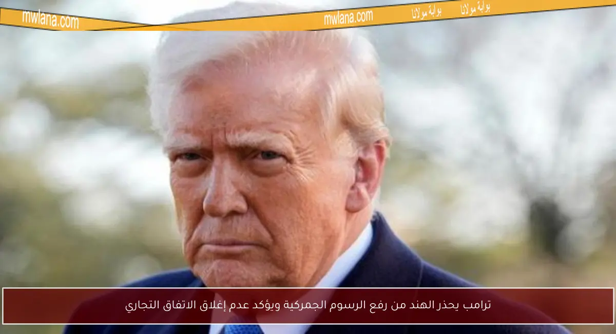 ترامب يحذر الهند من رفع الرسوم الجمركية ويؤكد عدم إغلاق الاتفاق التجاري