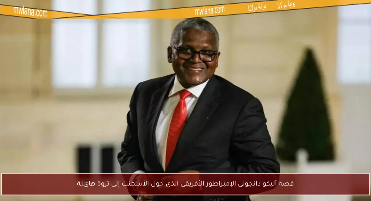 قصة أليكو دانجوتي الإمبراطور الأفريقي الذي حول الأسمنت إلى ثروة هائلة