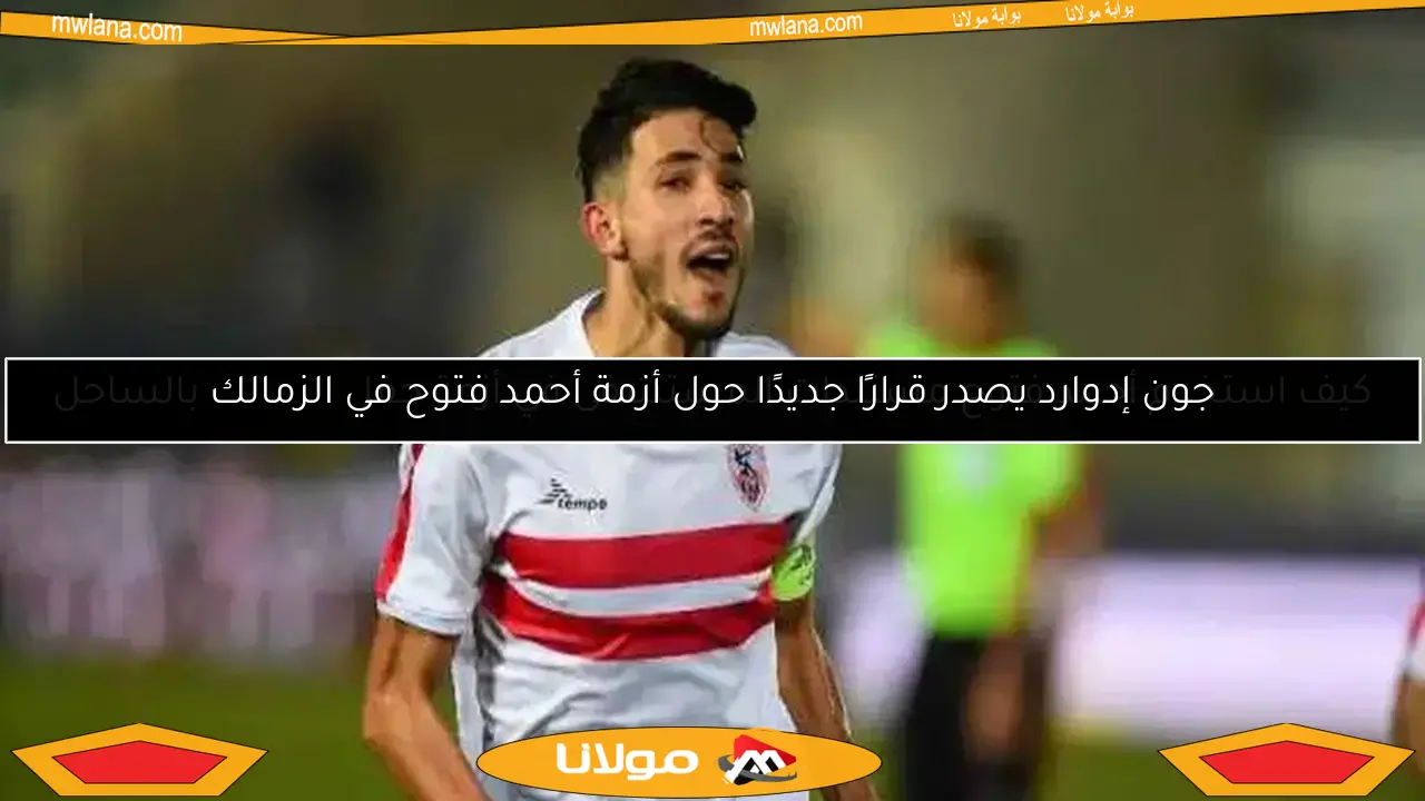 جون إدوارد يصدر قرارًا جديدًا حول أزمة أحمد فتوح في الزمالك