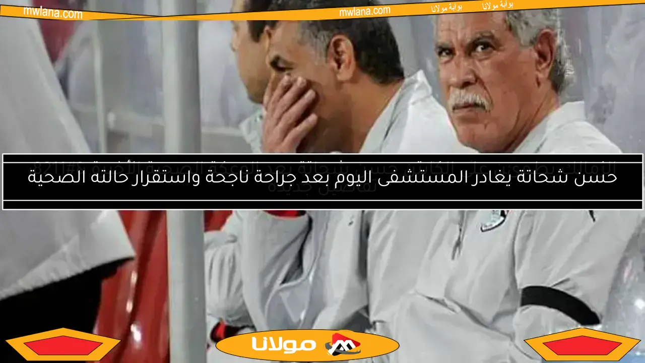 الخطيب يزور حسن شحاتة للاطمئنان عليه خلال إجراء العمليات – تفاصيل من بوابة مولانا
